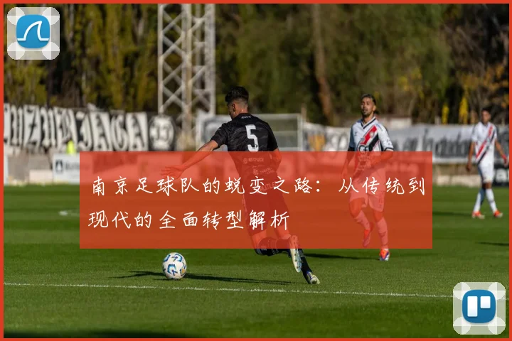 南京足球队的蜕变之路：从传统到现代的全面转型解析